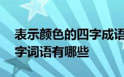 表示颜色的四字成语都有什么 表示颜色的四字词语有哪些