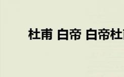 杜甫 白帝 白帝杜甫翻译及阅读答案