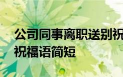 公司同事离职送别祝福语经典短句 同事送别祝福语简短