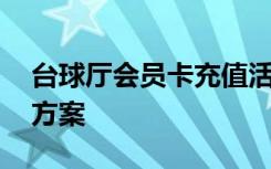 台球厅会员卡充值活动方案 会员卡充值活动方案