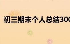 初三期末个人总结300字 初三期末个人总结