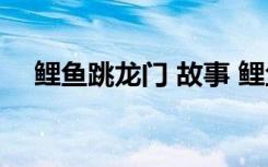 鲤鱼跳龙门 故事 鲤鱼跳龙门的童话故事