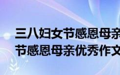 三八妇女节感恩母亲的作文200字 三八妇女节感恩母亲优秀作文