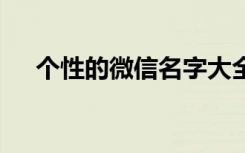 个性的微信名字大全 关于个性的微信名