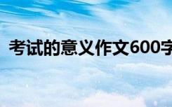 考试的意义作文600字 考试的真正意义作文