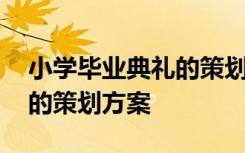 小学毕业典礼的策划方案范文 小学毕业典礼的策划方案