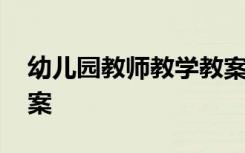 幼儿园教师教学教案小班 幼儿园教师教学教案