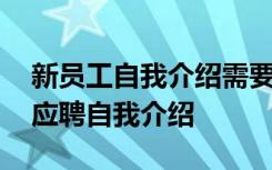 新员工自我介绍需要介绍什么 新员工一分钟应聘自我介绍