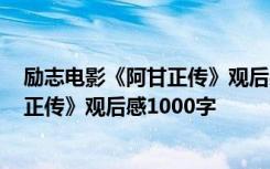 励志电影《阿甘正传》观后感1000字左右 励志电影《阿甘正传》观后感1000字