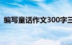 编写童话作文300字三年级 四年级童话作文