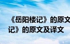 《岳阳楼记》的原文及译文是什么 《岳阳楼记》的原文及译文