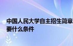 中国人民大学自主招生简章2021 中国人民大学自主招生需要什么条件