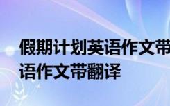 假期计划英语作文带翻译怎么写 假期计划英语作文带翻译