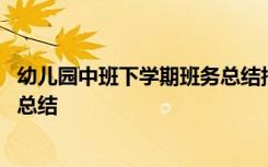 幼儿园中班下学期班务总结指导思想 幼儿园中班下学期班务总结