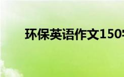 环保英语作文150字 环保的英语句子