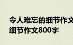 令人难忘的细节作文800字中考 令人难忘的细节作文800字