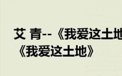 艾 青--《我爱这土地》--诗歌 艾青抒情诗歌《我爱这土地》