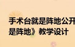 手术台就是阵地公开课教案 课文《手术台就是阵地》教学设计