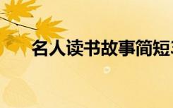 名人读书故事简短30字 名人读书故事