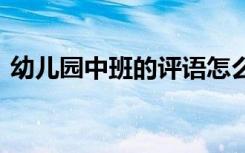 幼儿园中班的评语怎么写 幼儿园中班的评语