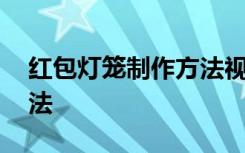 红包灯笼制作方法视频教程 红包灯笼制作方法