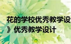 花的学校优秀教学设计(精选3篇) 《花的学校》优秀教学设计