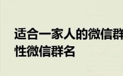 适合一家人的微信群名温馨 适合一家人的个性微信群名