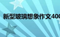 新型玻璃想象作文400字 新型玻璃想象作文