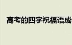 高考的四字祝福语成语 高考的四字祝福语