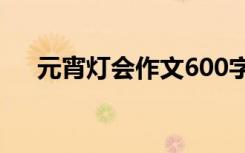 元宵灯会作文600字初中 元宵灯会作文