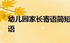 幼儿园家长寄语简短内容 幼儿园家长简短寄语