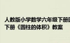 人教版小学数学六年级下册圆柱的体积教案 小学数学六年级下册《圆柱的体积》教案