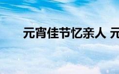 元宵佳节忆亲人 元宵佳节倍思亲作文