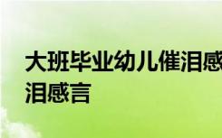 大班毕业幼儿催泪感言短语 幼儿大班毕业催泪感言