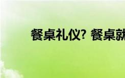 餐桌礼仪? 餐桌就餐礼仪-饮食礼仪