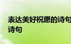 表达美好祝愿的诗句有哪些 表达美好祝愿的诗句