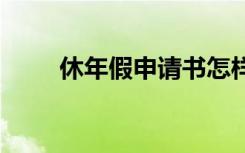 休年假申请书怎样写 休年假申请书