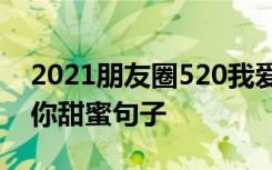 2021朋友圈520我爱你的优美句子 520我爱你甜蜜句子