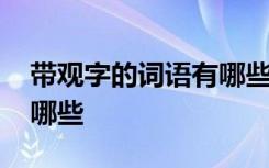 带观字的词语有哪些 带观字的成语和解释有哪些