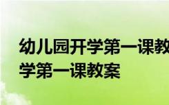 幼儿园开学第一课教案中班下学期 幼儿园开学第一课教案