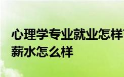 心理学专业就业怎样? 心理学专业就业前景和薪水怎么样