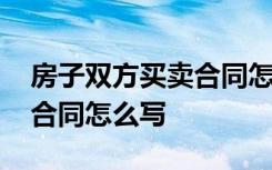 房子双方买卖合同怎么写范本 房子双方买卖合同怎么写