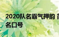 2020队名霸气押韵 简短有创意霸气押韵的队名口号