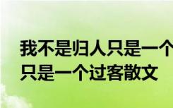 我不是归人只是一个过客散文诗 我不是归人只是一个过客散文