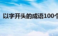 以字开头的成语100个以上 以字开头的成语