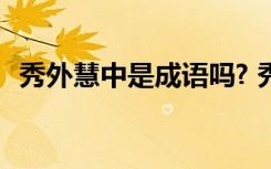 秀外慧中是成语吗? 秀外慧中四字成语解释