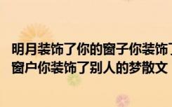 明月装饰了你的窗子你装饰了别人的梦作文 明月装饰了你的窗户你装饰了别人的梦散文