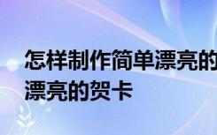 怎样制作简单漂亮的贺卡教程 怎样制作简单漂亮的贺卡