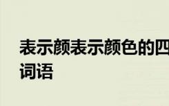 表示颜表示颜色的四字词语 表示颜色的四字词语