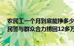 农民工一个月到底能挣多少钱 暖！农民工13万元薪水漂走民警与群众合力捞回12多万！